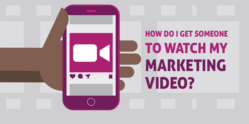 How Do I get someone to watch my Marketing Video?