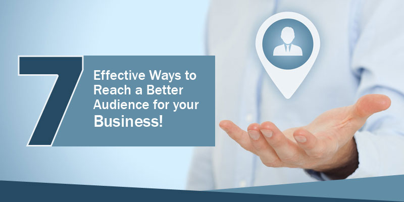 7 Effective Ways to Reach a Better Audience for your Business!