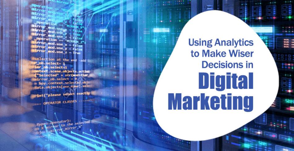Using Analytics to Make Wiser Decisions in Digital Marketing Using Analytics to Make Wiser Decisions in Digital Marketing